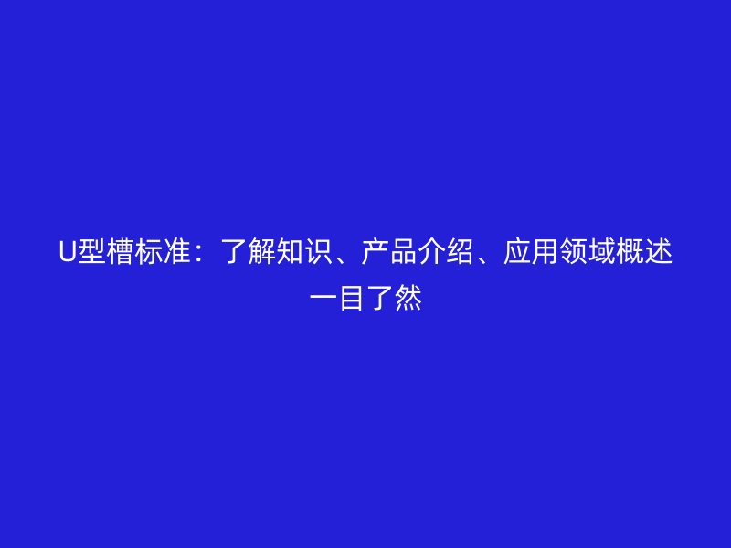 U型槽標(biāo)準(zhǔn)：了解知識(shí)、產(chǎn)品介紹、應(yīng)用領(lǐng)域概述一目了然
