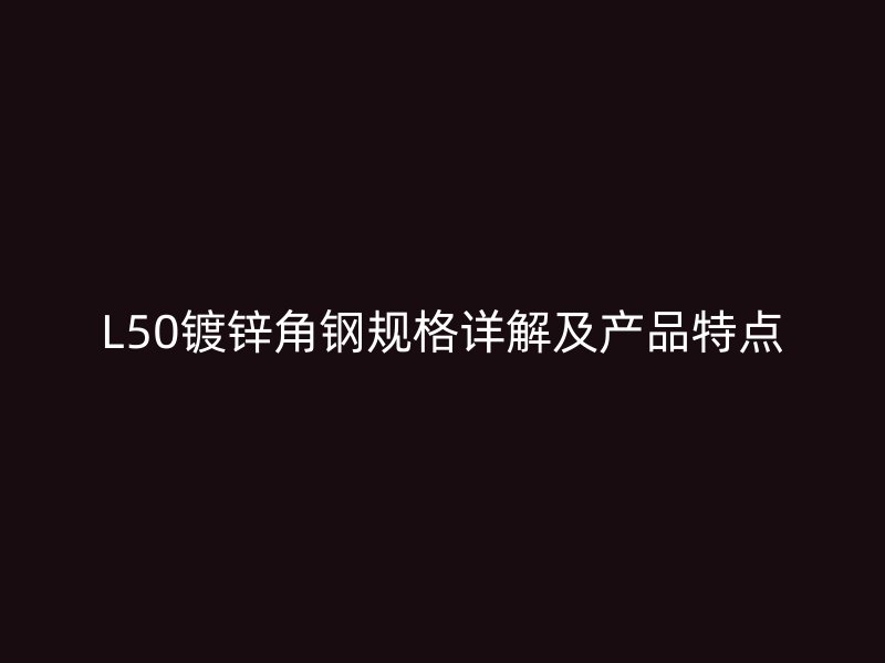 L50鍍鋅角鋼規(guī)格詳解及產(chǎn)品特點(diǎn)
