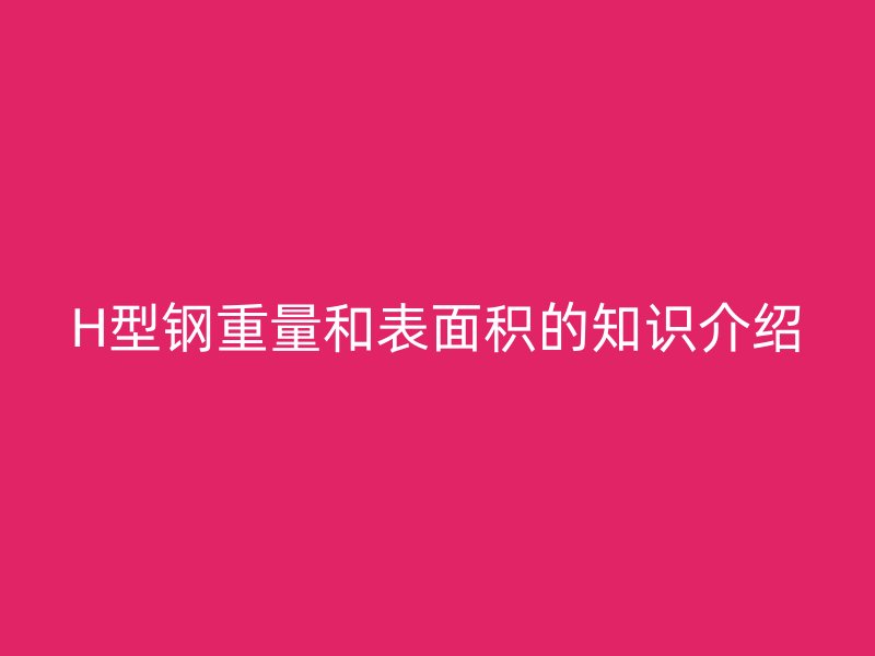 H型鋼重量和表面積的知識介紹