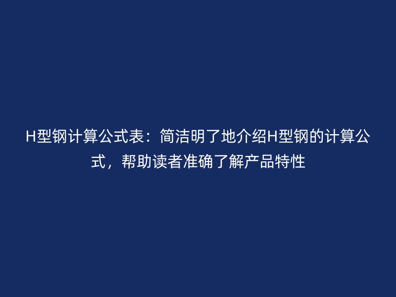 H型鋼計算公式表：簡潔明了地介紹H型鋼的計算公式，幫助讀者準確了解產品特性