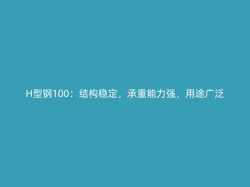 H型鋼100：結(jié)構(gòu)穩(wěn)定，承重能力強，用途廣泛