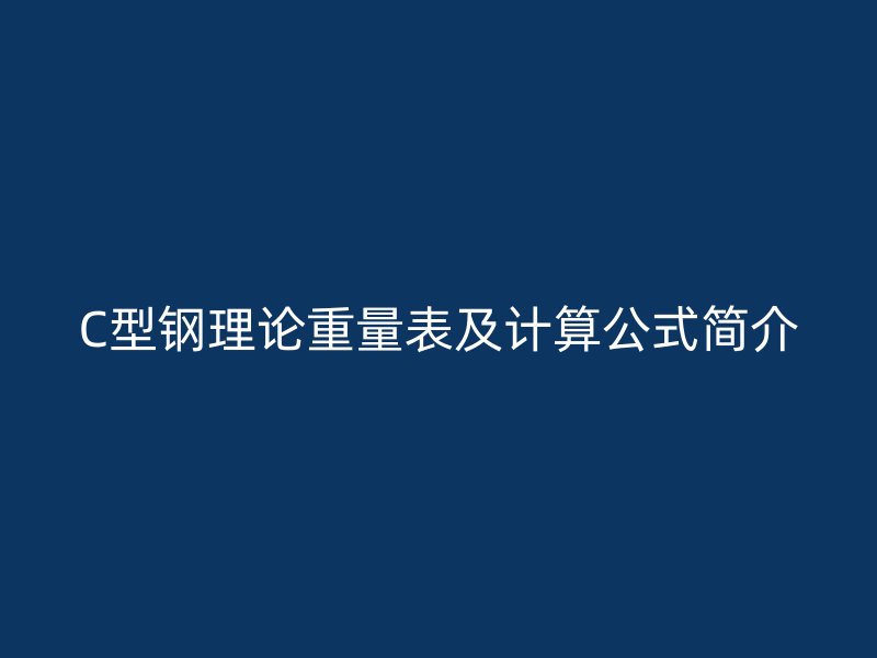 C型鋼理論重量表及計(jì)算公式簡介