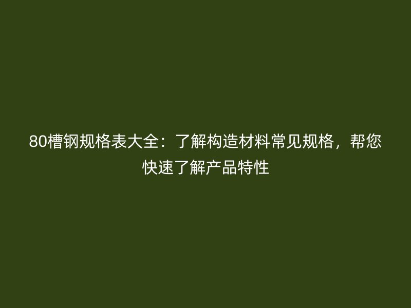 80槽鋼規(guī)格表大全：了解構(gòu)造材料常見(jiàn)規(guī)格，幫您快速了解產(chǎn)品特性