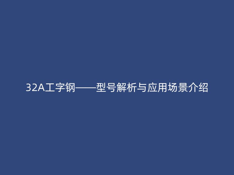 32A工字鋼——型號解析與應用場景介紹