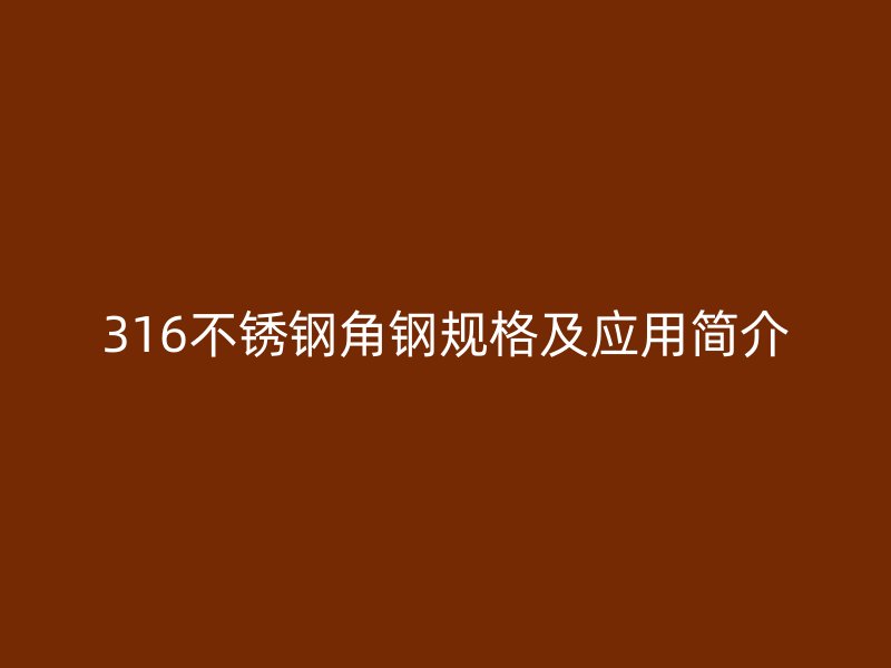 316不銹鋼角鋼規(guī)格及應用簡介
