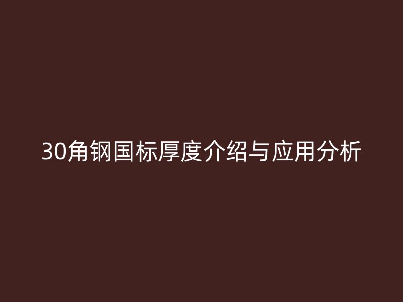 30角鋼國標(biāo)厚度介紹與應(yīng)用分析