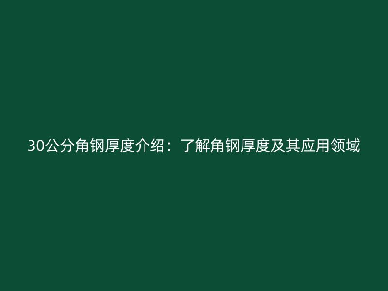 30公分角鋼厚度介紹：了解角鋼厚度及其應用領(lǐng)域