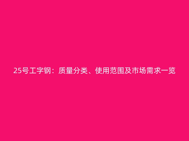 25號(hào)工字鋼：質(zhì)量分類、使用范圍及市場(chǎng)需求一覽