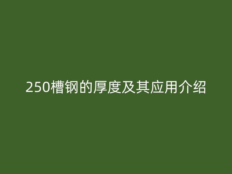 250槽鋼的厚度及其應(yīng)用介紹