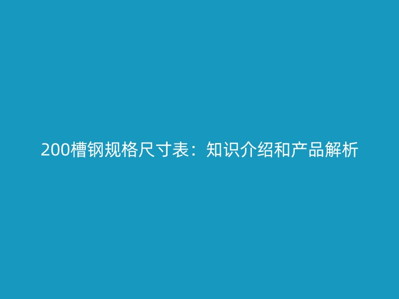 200槽鋼規(guī)格尺寸表：知識介紹和產(chǎn)品解析