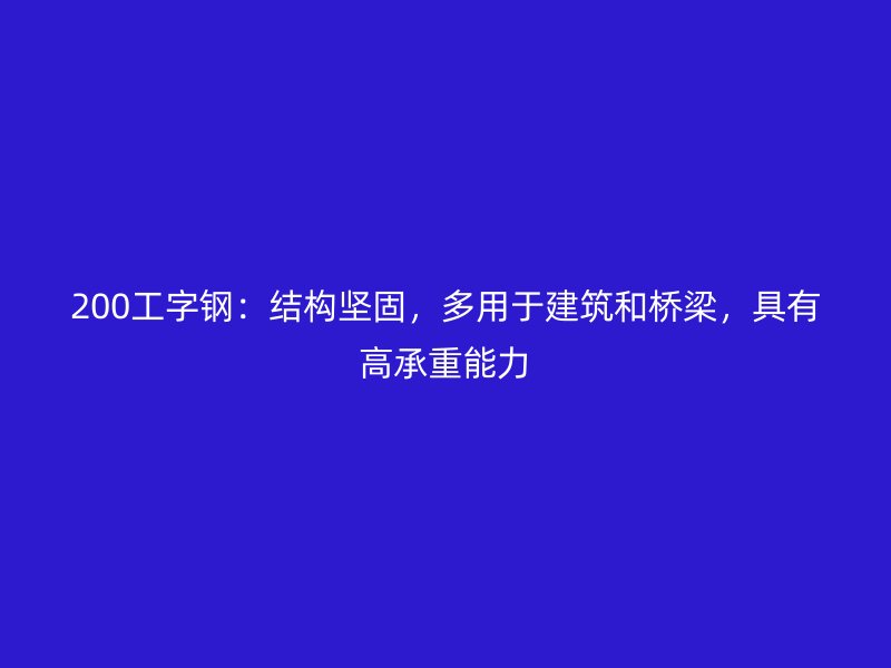 200工字鋼：結(jié)構(gòu)堅固，多用于建筑和橋梁，具有高承重能力