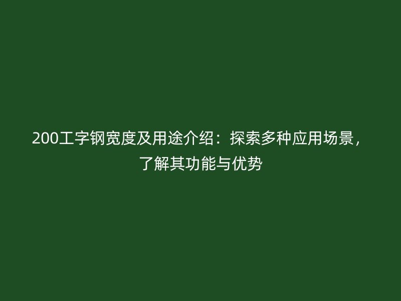 200工字鋼寬度及用途介紹：探索多種應(yīng)用場(chǎng)景，了解其功能與優(yōu)勢(shì)