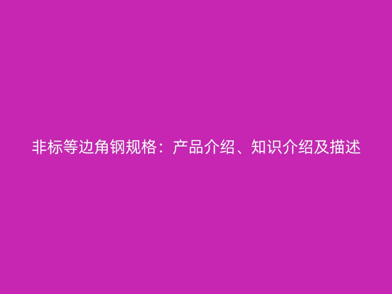 非標(biāo)等邊角鋼規(guī)格：產(chǎn)品介紹、知識(shí)介紹及描述