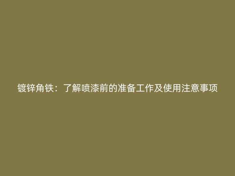 鍍鋅角鐵：了解噴漆前的準(zhǔn)備工作及使用注意事項(xiàng)
