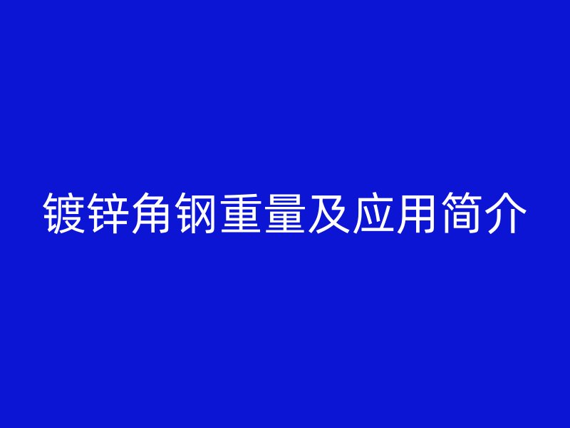 鍍鋅角鋼重量及應(yīng)用簡(jiǎn)介