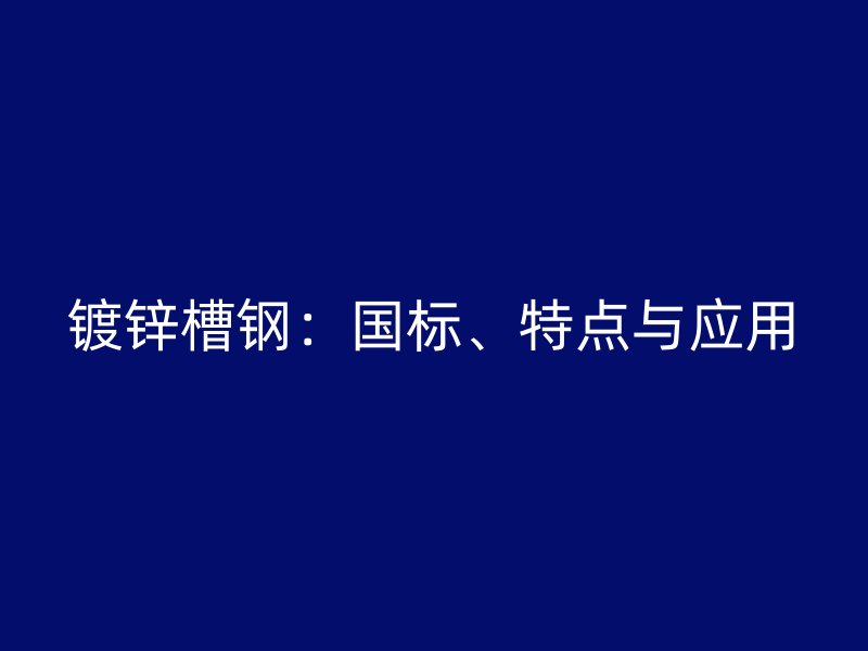 鍍鋅槽鋼：國標(biāo)、特點與應(yīng)用