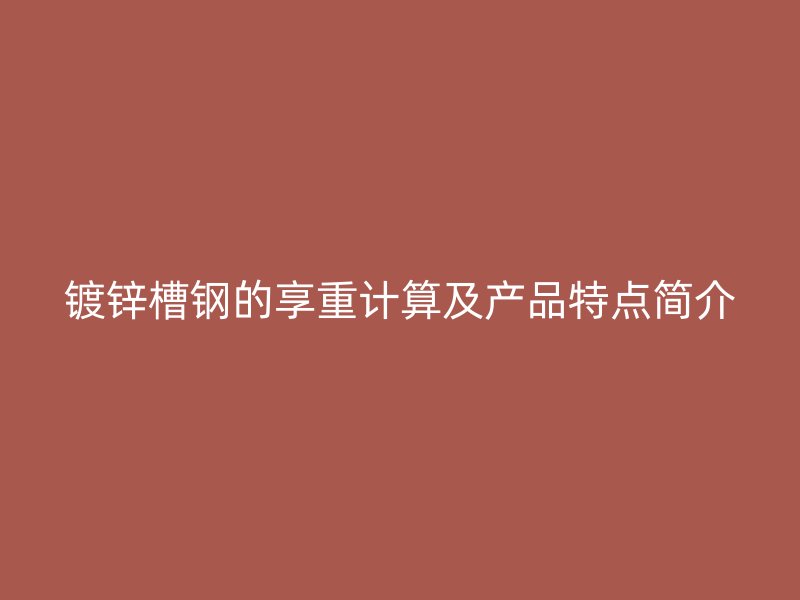 鍍鋅槽鋼的享重計(jì)算及產(chǎn)品特點(diǎn)簡(jiǎn)介