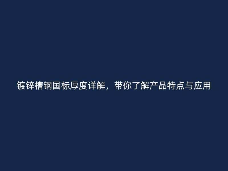 鍍鋅槽鋼國標厚度詳解，帶你了解產(chǎn)品特點與應(yīng)用