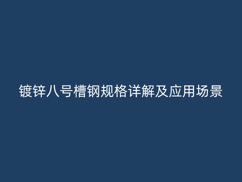 鍍鋅八號槽鋼規(guī)格詳解及應(yīng)用場景
