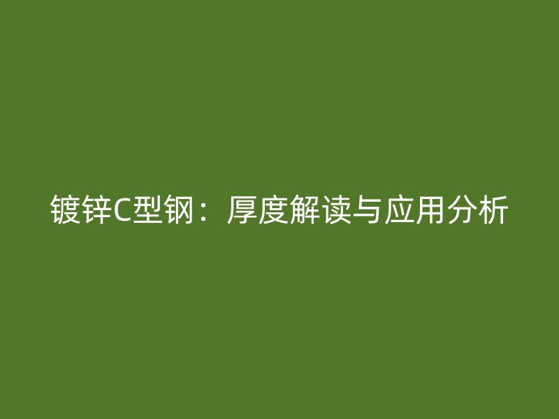 鍍鋅C型鋼：厚度解讀與應(yīng)用分析