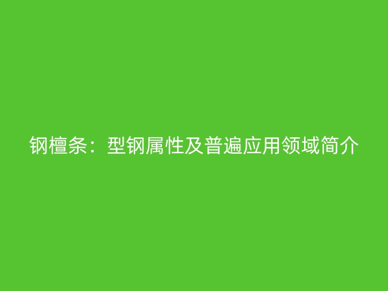 鋼檀條：型鋼屬性及普遍應(yīng)用領(lǐng)域簡介