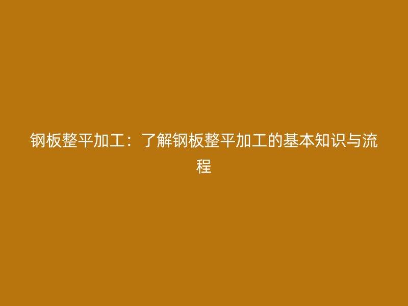 鋼板整平加工：了解鋼板整平加工的基本知識(shí)與流程