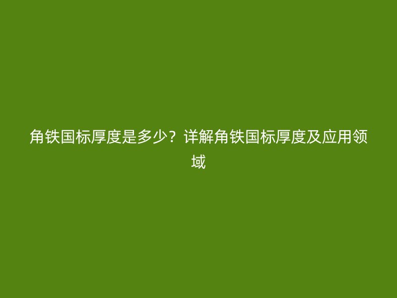 角鐵國(guó)標(biāo)厚度是多少？詳解角鐵國(guó)標(biāo)厚度及應(yīng)用領(lǐng)域