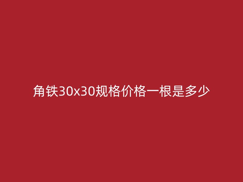 角鐵30x30規(guī)格價(jià)格一根是多少