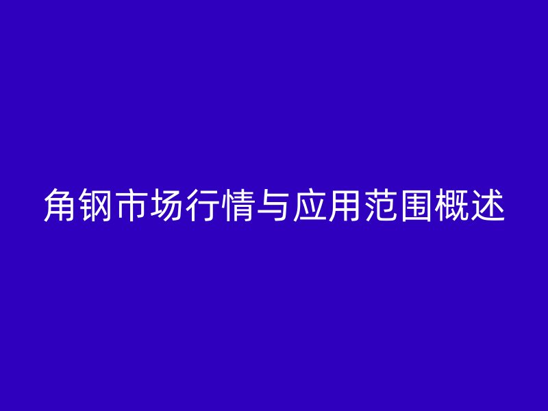 角鋼市場行情與應用范圍概述