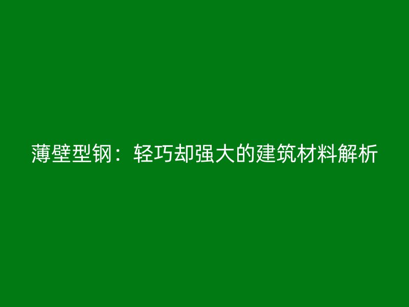 薄壁型鋼：輕巧卻強(qiáng)大的建筑材料解析