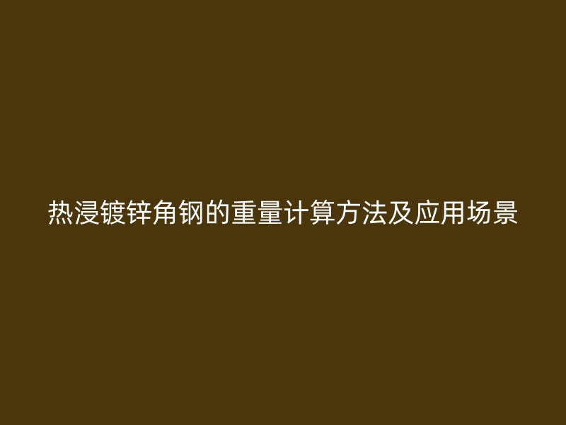 熱浸鍍鋅角鋼的重量計(jì)算方法及應(yīng)用場景