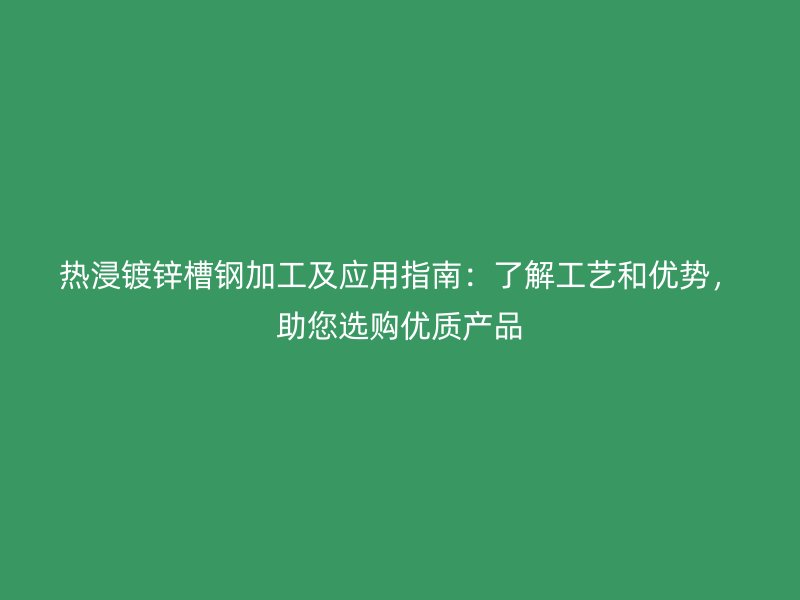 熱浸鍍鋅槽鋼加工及應(yīng)用指南：了解工藝和優(yōu)勢，助您選購優(yōu)質(zhì)產(chǎn)品