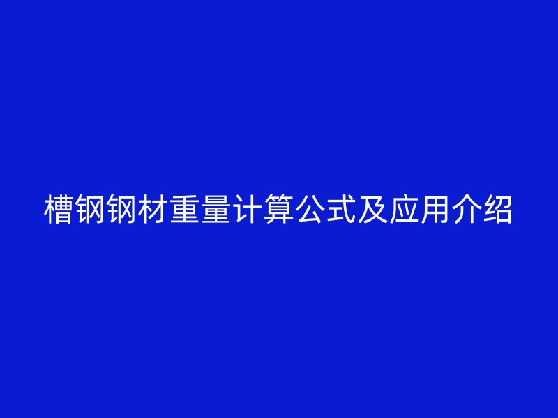 槽鋼鋼材重量計(jì)算公式及應(yīng)用介紹