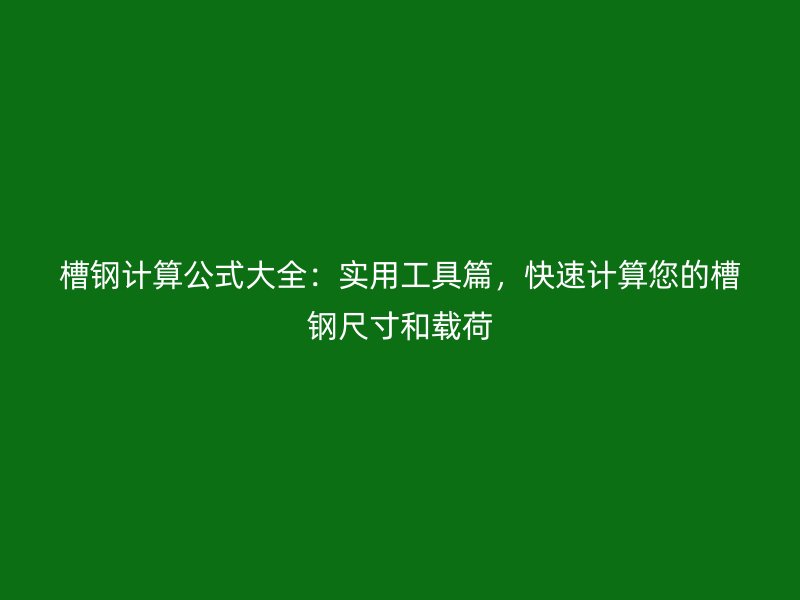 槽鋼計算公式大全：實用工具篇，快速計算您的槽鋼尺寸和載荷