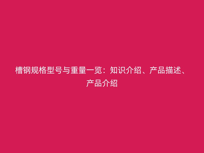 槽鋼規(guī)格型號與重量一覽：知識介紹、產(chǎn)品描述、產(chǎn)品介紹