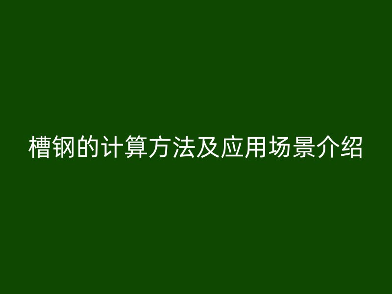 槽鋼的計算方法及應(yīng)用場景介紹