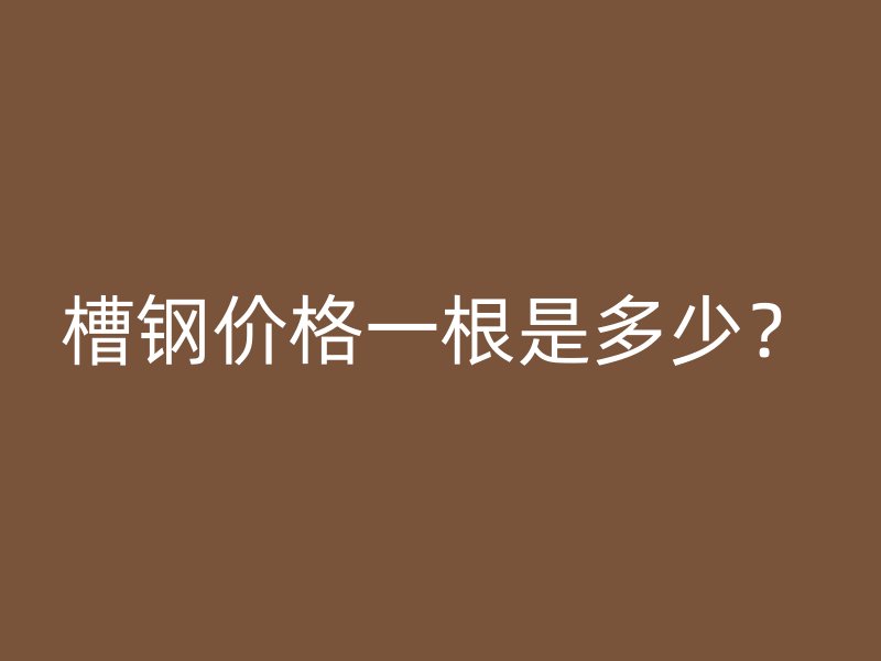 槽鋼價格一根是多少？