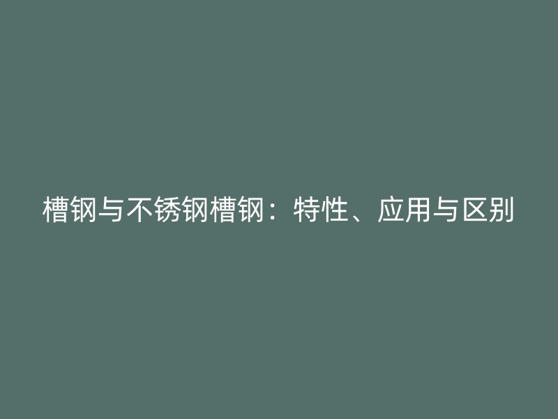 槽鋼與不銹鋼槽鋼：特性、應(yīng)用與區(qū)別