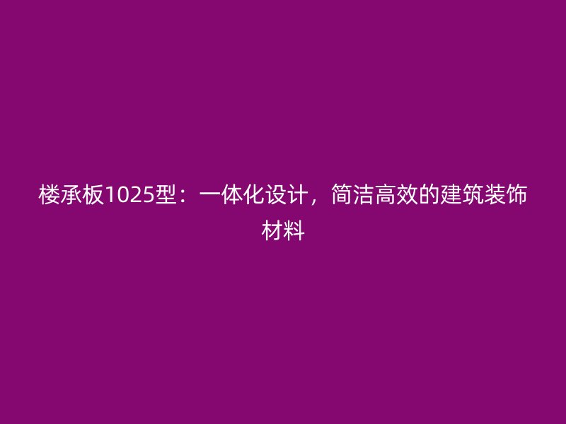 樓承板1025型：一體化設(shè)計(jì)，簡潔高效的建筑裝飾材料