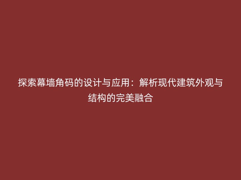 探索幕墻角碼的設(shè)計(jì)與應(yīng)用：解析現(xiàn)代建筑外觀與結(jié)構(gòu)的完美融合