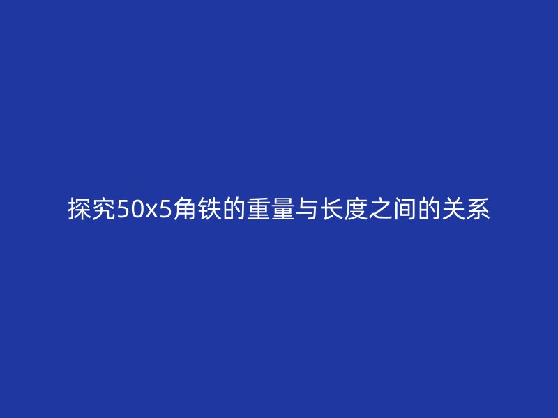 探究50x5角鐵的重量與長(zhǎng)度之間的關(guān)系