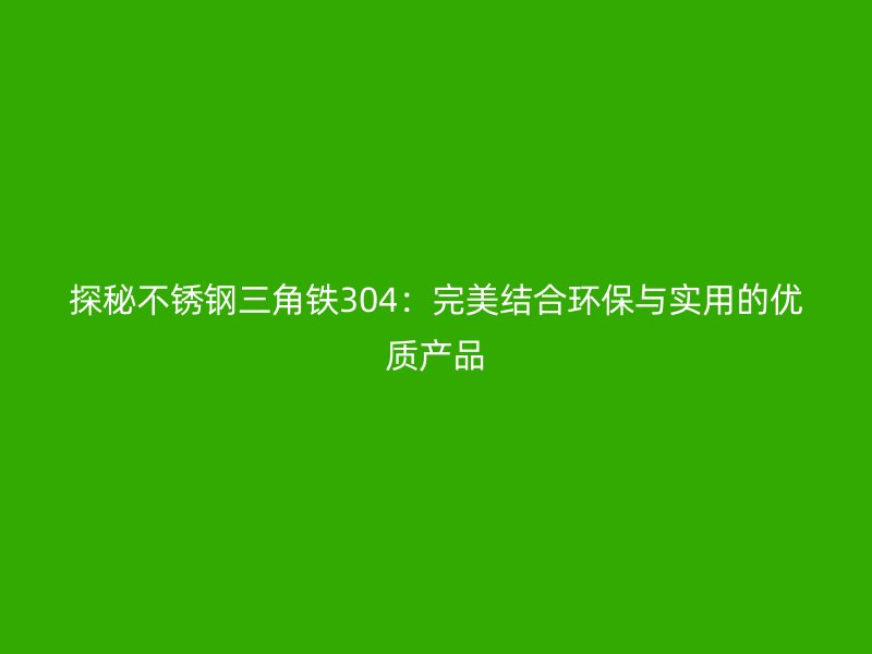 探秘不銹鋼三角鐵304：完美結(jié)合環(huán)保與實用的優(yōu)質(zhì)產(chǎn)品