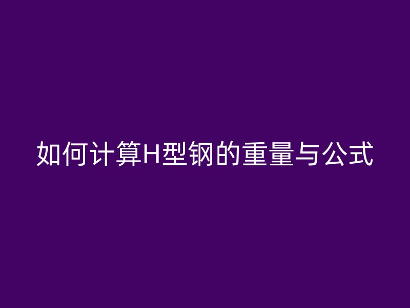 如何計(jì)算H型鋼的重量與公式