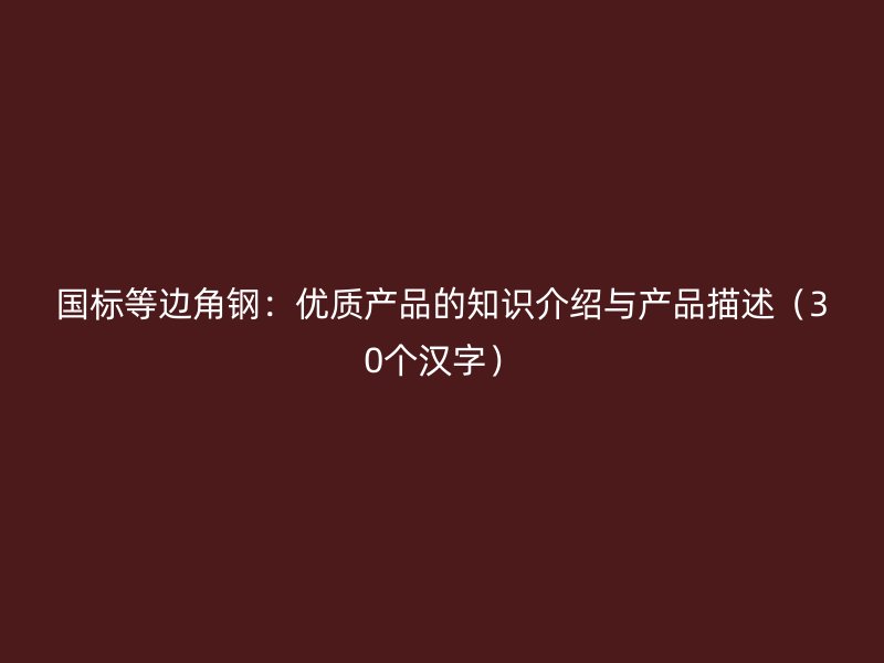 國標等邊角鋼：優(yōu)質產品的知識介紹與產品描述（30個漢字）