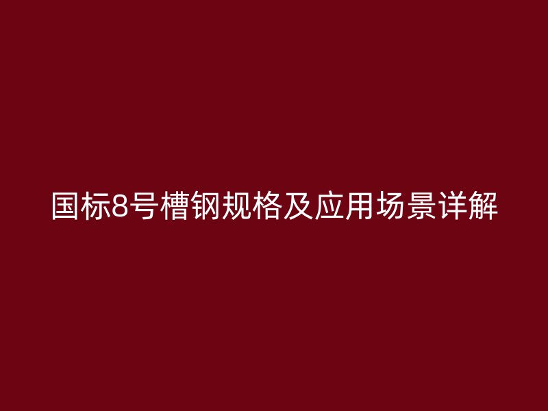 國(guó)標(biāo)8號(hào)槽鋼規(guī)格及應(yīng)用場(chǎng)景詳解