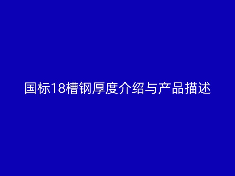國(guó)標(biāo)18槽鋼厚度介紹與產(chǎn)品描述
