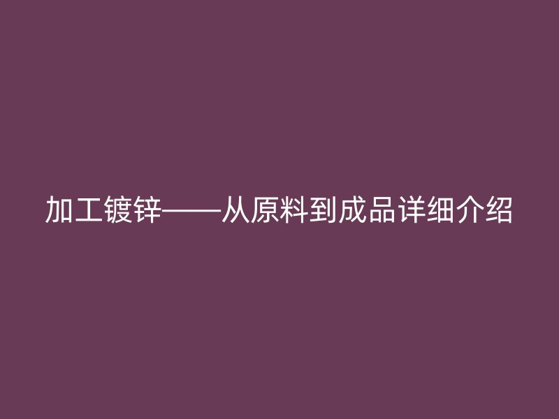 加工鍍鋅——從原料到成品詳細介紹