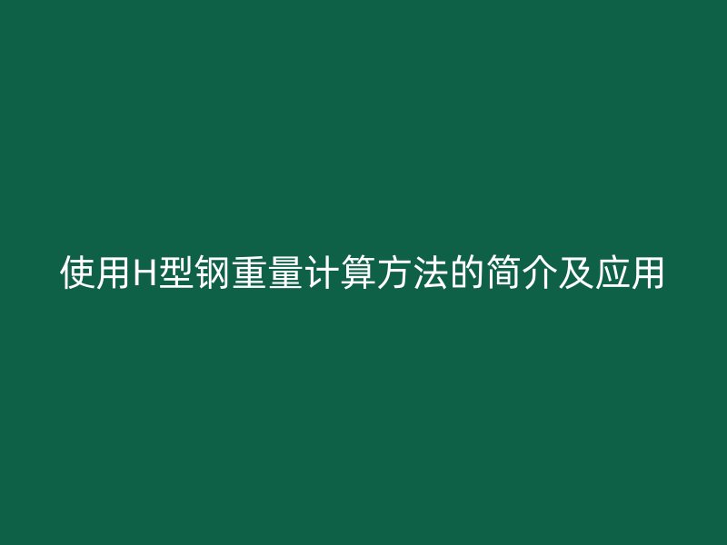 使用H型鋼重量計(jì)算方法的簡介及應(yīng)用