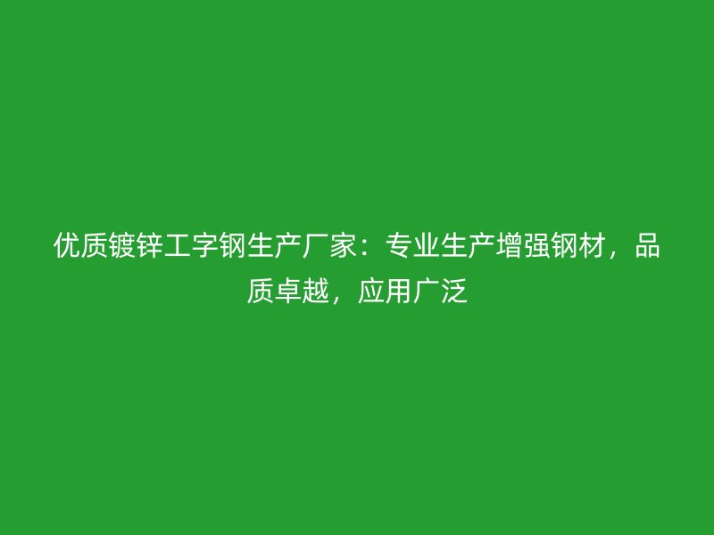 優(yōu)質(zhì)鍍鋅工字鋼生產(chǎn)廠家：專業(yè)生產(chǎn)增強(qiáng)鋼材，品質(zhì)卓越，應(yīng)用廣泛