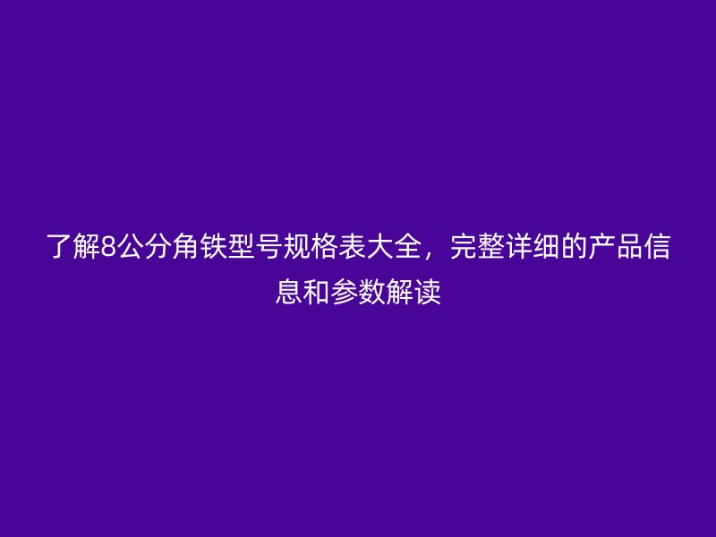 了解8公分角鐵型號規(guī)格表大全，完整詳細(xì)的產(chǎn)品信息和參數(shù)解讀